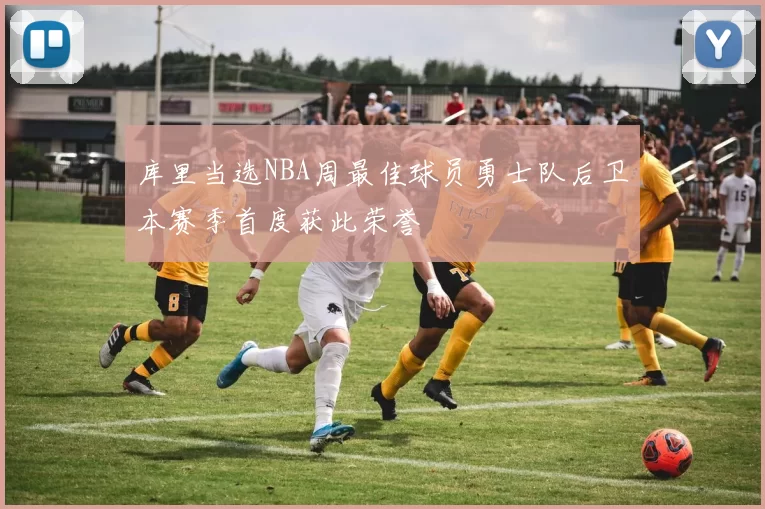 库里当选NBA周最佳球员勇士队后卫本赛季首度获此荣誉