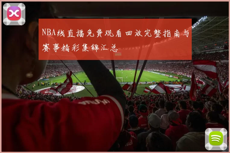 NBA线直播免费观看回放完整指南与赛事精彩集锦汇总