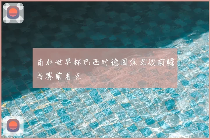南非世界杯巴西对德国焦点战前瞻与赛前看点