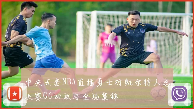 中央五套NBA直播勇士对凯尔特人总决赛G6回放与全场集锦