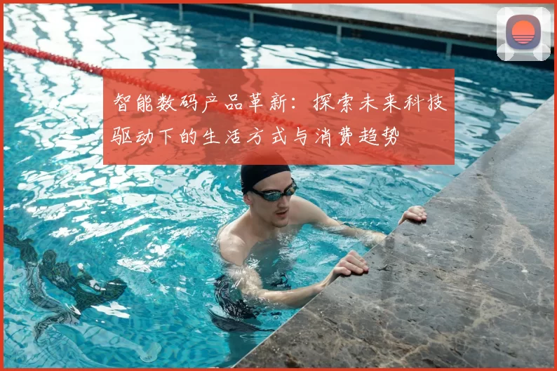 智能数码产品革新：探索未来科技驱动下的生活方式与消费趋势