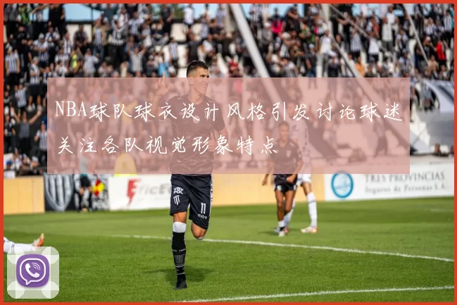 NBA球队球衣设计风格引发讨论球迷关注各队视觉形象特点