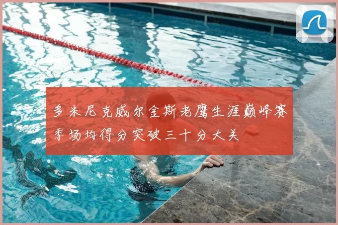 多米尼克威尔金斯老鹰生涯巅峰赛季场均得分突破三十分大关