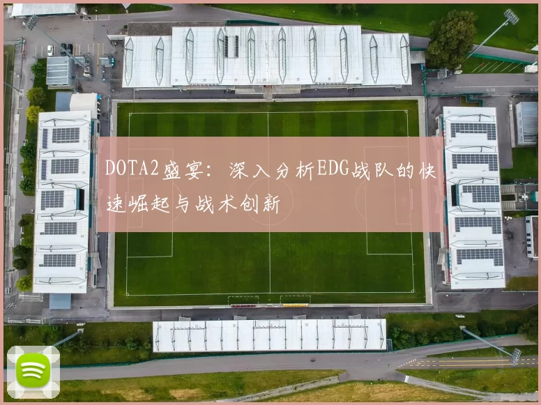 DOTA2盛宴：深入分析EDG战队的快速崛起与战术创新