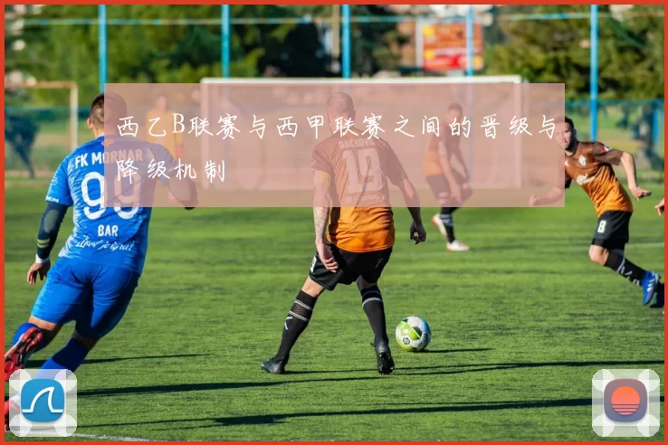 西乙B联赛与西甲联赛之间的晋级与降级机制