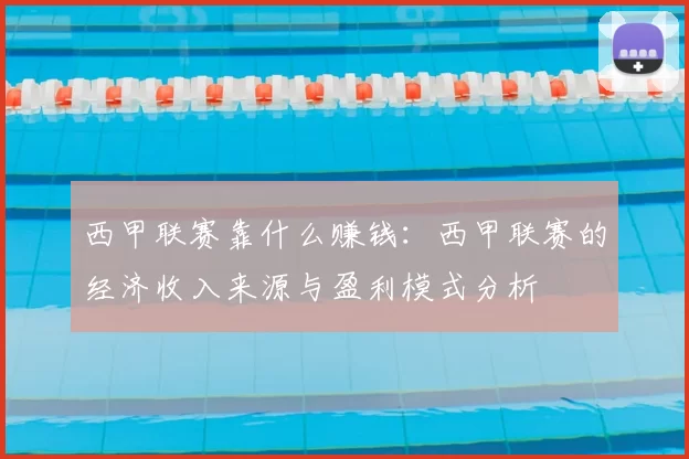 西甲联赛靠什么赚钱:西甲联赛的经济收入来源与盈利模式分析