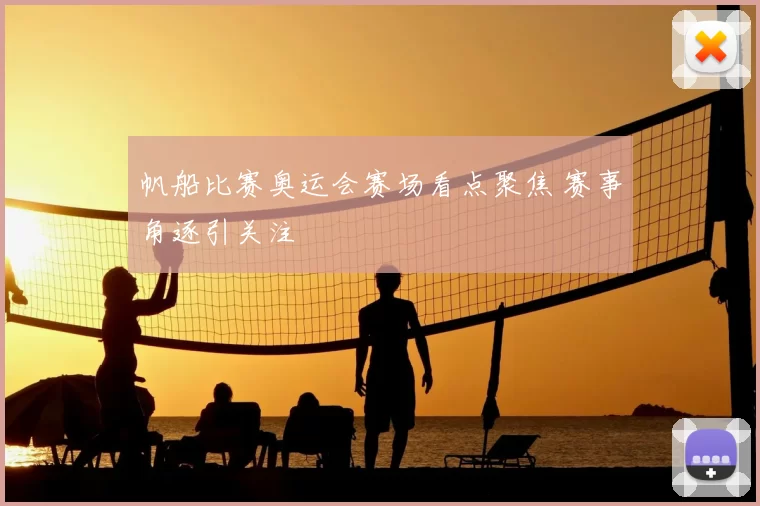 帆船比赛奥运会赛场看点聚焦 赛事角逐引关注