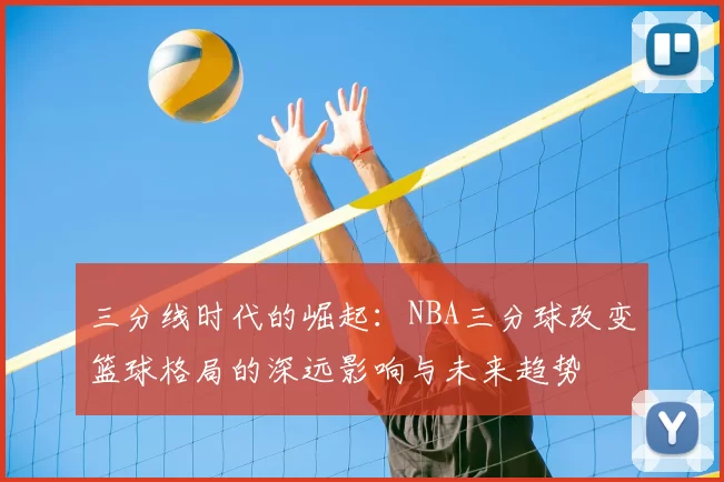 三分线时代的崛起：NBA三分球改变篮球格局的深远影响与未来趋势