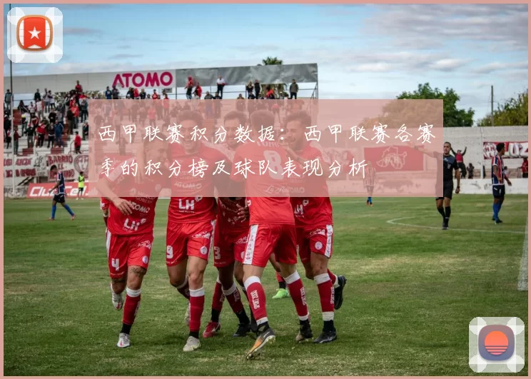 西甲联赛积分数据：西甲联赛各赛季的积分榜及球队表现分析