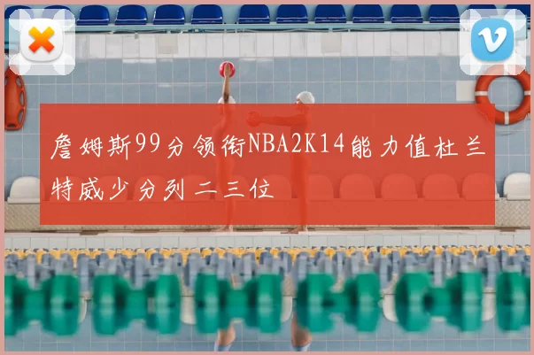 詹姆斯99分领衔NBA2K14能力值杜兰特威少分列二三位