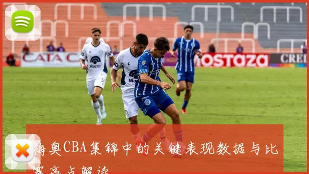 梅奥CBA集锦中的关键表现数据与比赛亮点解读