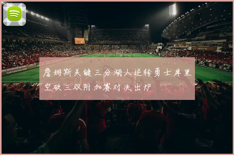 詹姆斯关键三分湖人逆转勇士库里空砍三双附加赛对决出炉