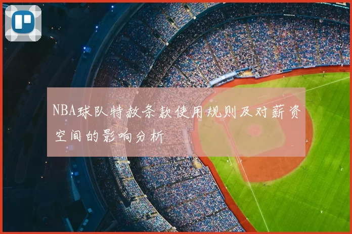 NBA球队特赦条款使用规则及对薪资空间的影响分析