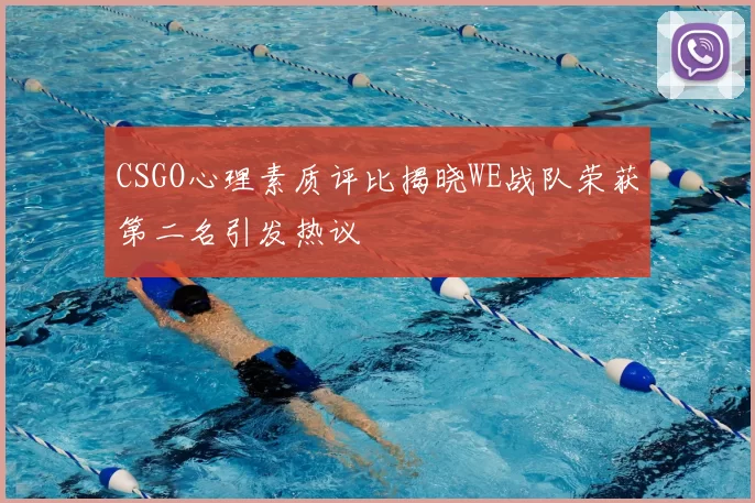 CSGO心理素质评比揭晓WE战队荣获第二名引发热议