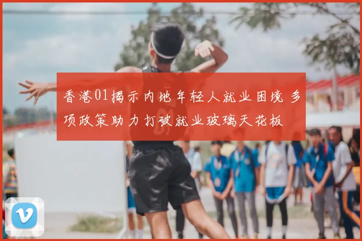 香港01揭示内地年轻人就业困境 多项政策助力打破就业玻璃天花板