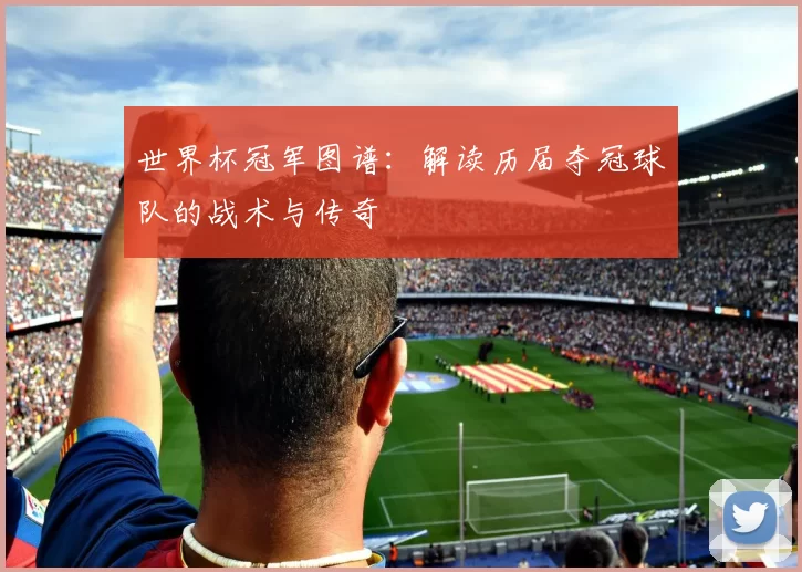 世界杯冠军图谱：解读历届夺冠球队的战术与传奇
