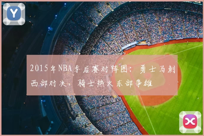 2015年NBA季后赛对阵图：勇士马刺西部对决，骑士热火东部争雄