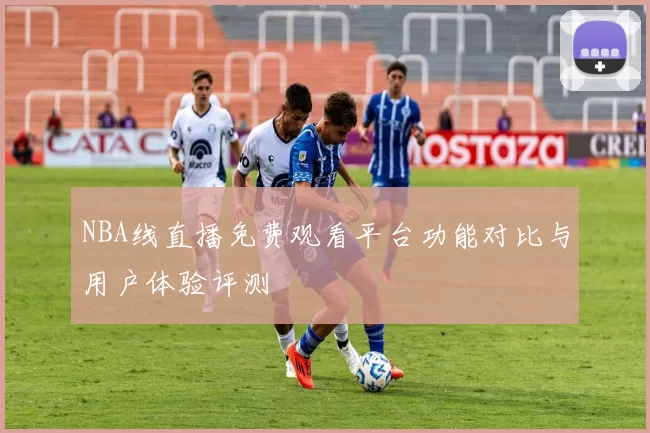 NBA线直播免费观看平台功能对比与用户体验评测