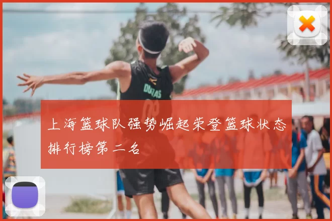 上海篮球队强势崛起荣登篮球状态排行榜第二名