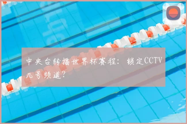 中央台转播世界杯赛程:锁定CCTV几号频道?