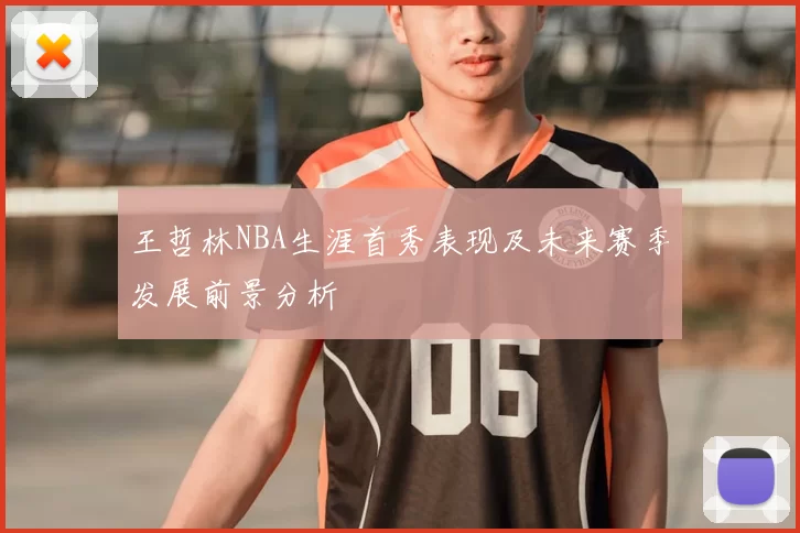 王哲林NBA生涯首秀表现及未来赛季发展前景分析
