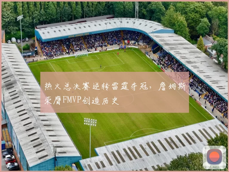 热火总决赛逆转雷霆夺冠,詹姆斯荣膺FMVP创造历史