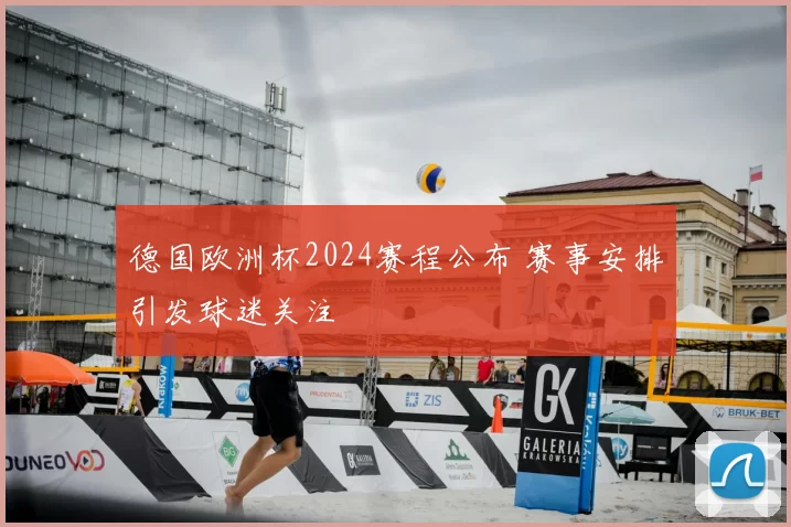 德国欧洲杯2024赛程公布 赛事安排引发球迷关注