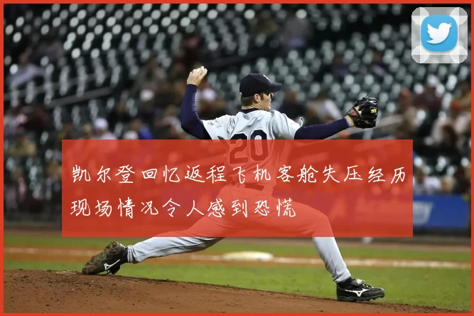 凯尔登回忆返程飞机客舱失压经历现场情况令人感到恐慌