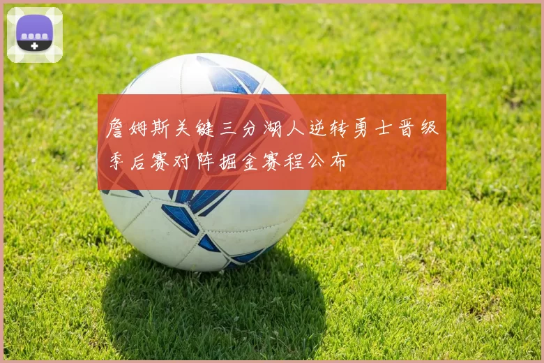 詹姆斯关键三分湖人逆转勇士晋级季后赛对阵掘金赛程公布