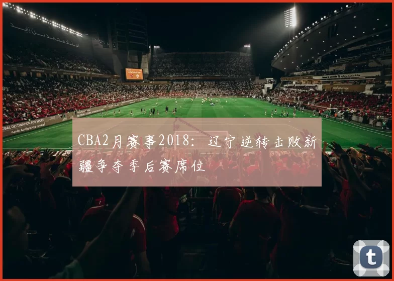 CBA2月赛事2018:辽宁逆转击败新疆争夺季后赛席位