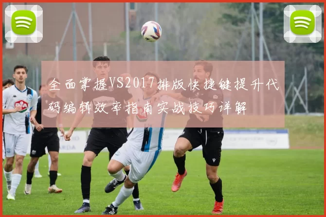 全面掌握VS2017排版快捷键提升代码编辑效率指南实战技巧详解