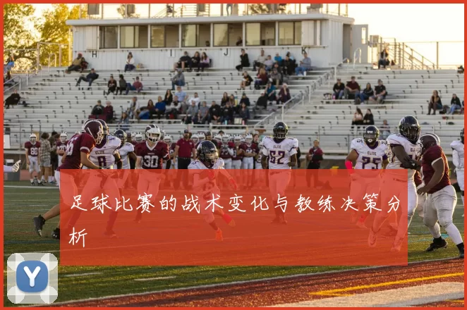 足球比赛的战术变化与教练决策分析