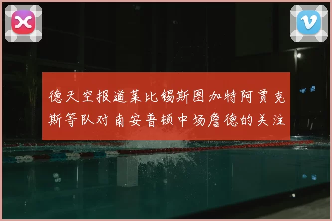 德天空报道莱比锡斯图加特阿贾克斯等队对南安普顿中场詹德的关注情况