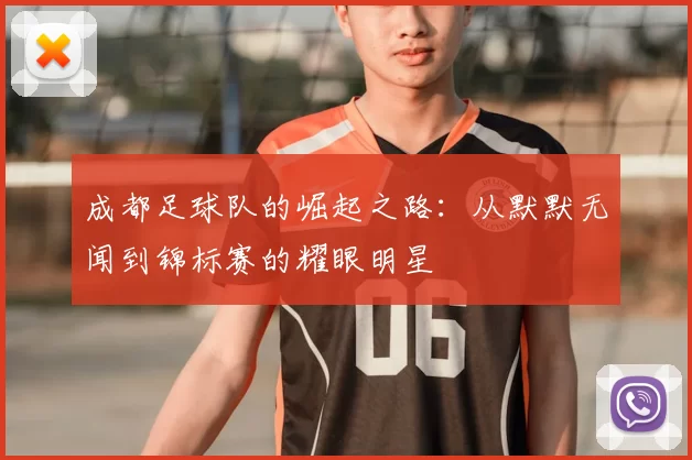 成都足球队的崛起之路：从默默无闻到锦标赛的耀眼明星
