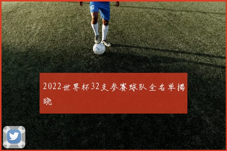2022世界杯32支参赛球队全名单揭晓