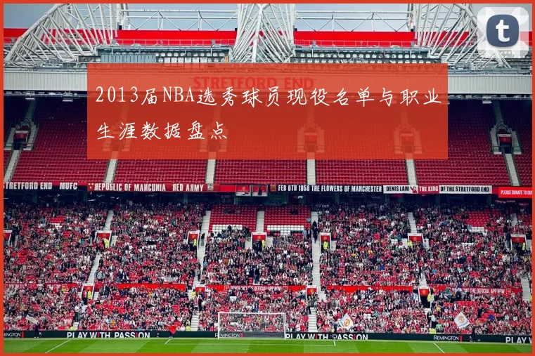 2013届NBA选秀球员现役名单与职业生涯数据盘点