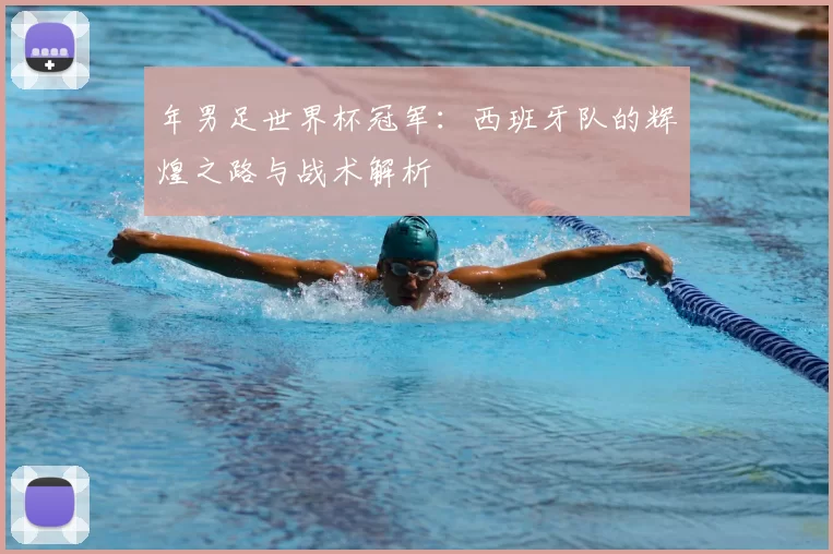 年男足世界杯冠军：西班牙队的辉煌之路与战术解析
