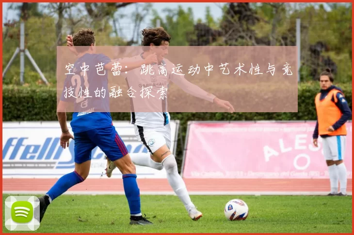 空中芭蕾：跳高运动中艺术性与竞技性的融合探索