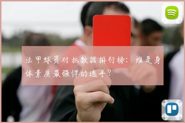 法甲球员对抗数据排行榜：谁是身体素质最强悍的选手？