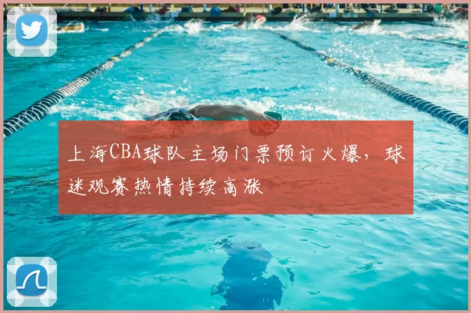 上海CBA球队主场门票预订火爆，球迷观赛热情持续高涨