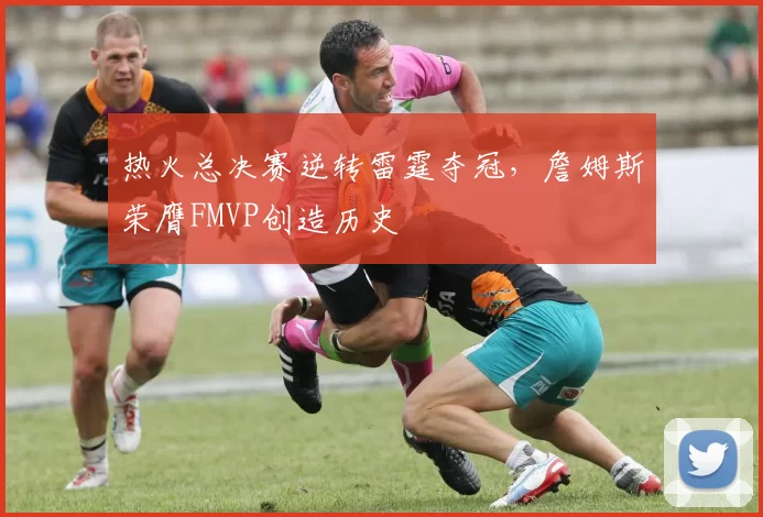 热火总决赛逆转雷霆夺冠,詹姆斯荣膺FMVP创造历史