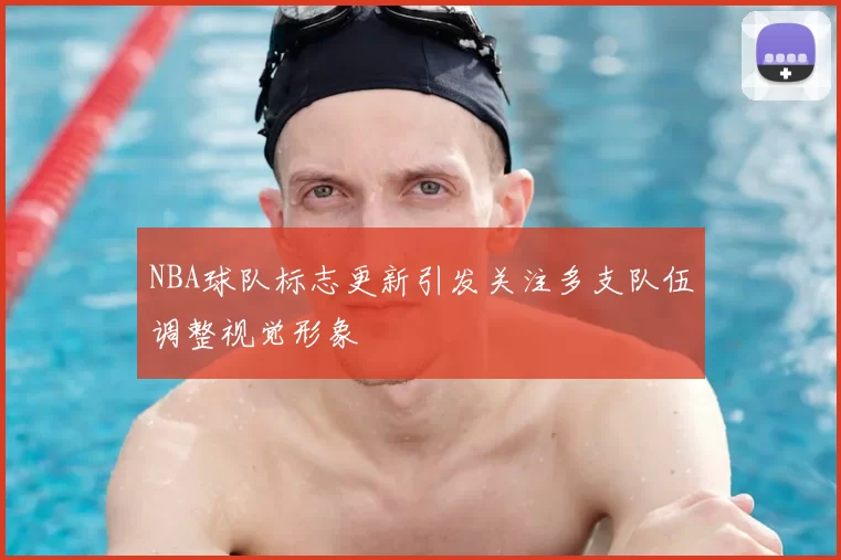 NBA球队标志更新引发关注多支队伍调整视觉形象