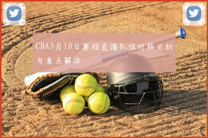 CBA3月10日赛程直播队伍对阵分析与看点解读