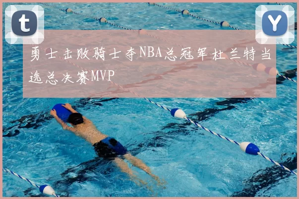 勇士击败骑士夺NBA总冠军杜兰特当选总决赛MVP