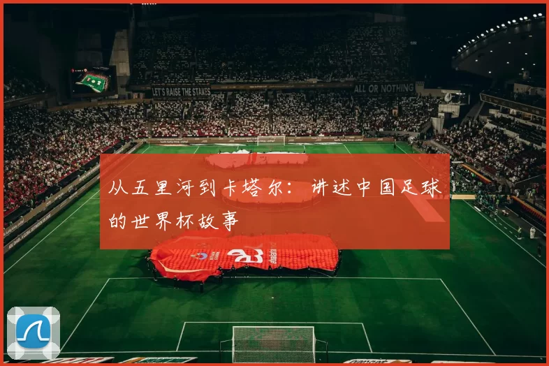 从五里河到卡塔尔:讲述中国足球的世界杯故事