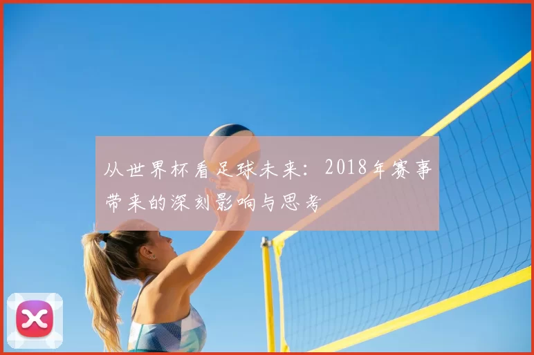 从世界杯看足球未来：2018年赛事带来的深刻影响与思考