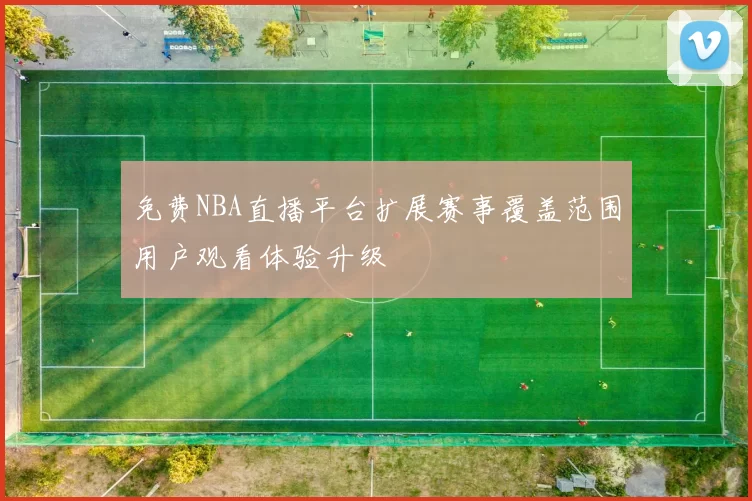 免费NBA直播平台扩展赛事覆盖范围用户观看体验升级