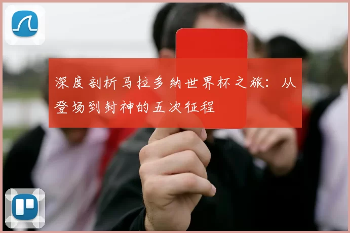 深度剖析马拉多纳世界杯之旅:从登场到封神的五次征程