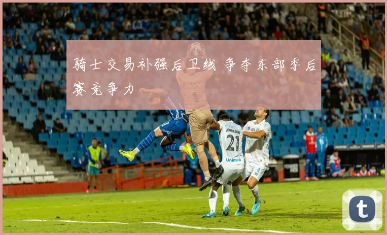 骑士交易补强后卫线 争夺东部季后赛竞争力