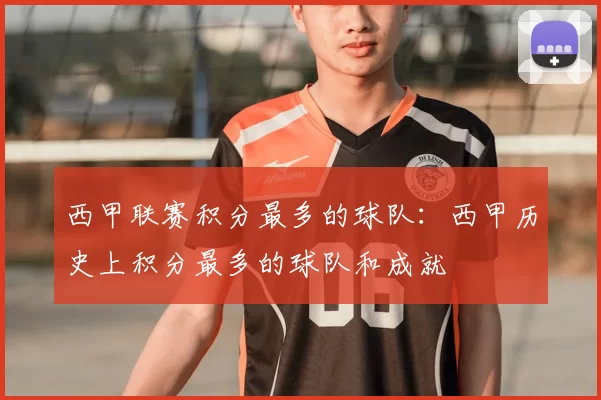 西甲联赛积分最多的球队：西甲历史上积分最多的球队和成就